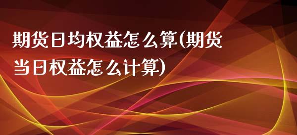 期货日均权益怎么算(期货当日权益怎么计算)_https://www.boyangwujin.com_期货直播间_第1张