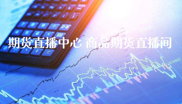 期货直播中心 商品期货直播间