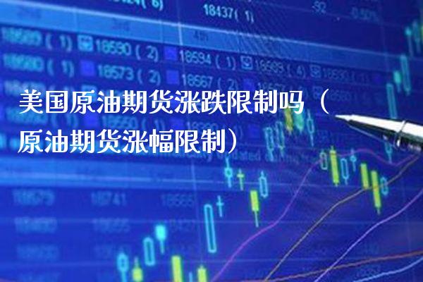 美国原油期货涨跌限制吗（原油期货涨幅限制）_https://www.boyangwujin.com_期货直播间_第1张