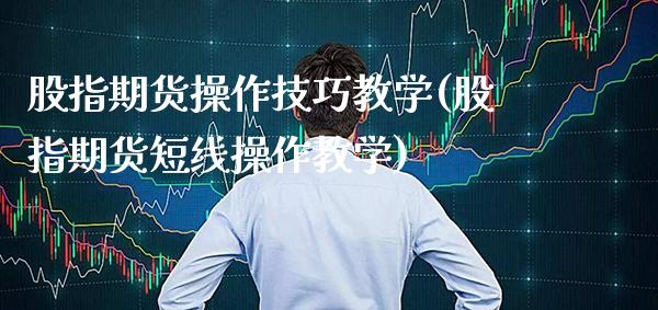 股指期货操作技巧教学(股指期货短线操作教学)