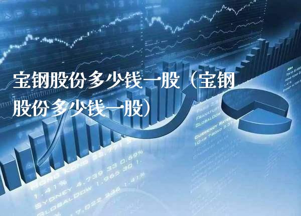 宝钢股份多少钱一股（宝钢股份多少钱一股）_https://www.boyangwujin.com_原油期货_第1张