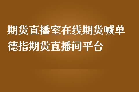 期货直播室在线期货喊单 德指期货直播间平台_https://www.boyangwujin.com_期货直播间_第1张