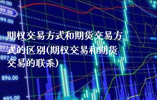 期权交易方式和期货交易方式的区别(期权交易和期货交易的联系)