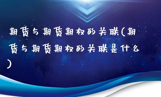 期货与期货期权的关联(期货与期货期权的关联是什么)_https://www.boyangwujin.com_期货直播间_第1张