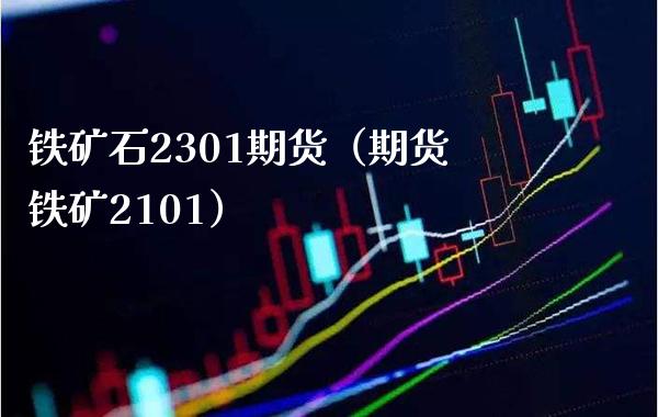 铁矿石2301期货（期货铁矿2101）