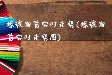 煤碳期货实时走势(煤碳期货实时走势图)_https://www.boyangwujin.com_期货直播间_第1张