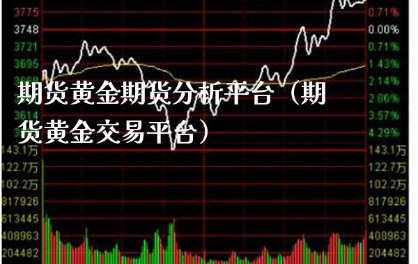 期货黄金期货分析平台（期货黄金交易平台）_https://www.boyangwujin.com_期货直播间_第1张