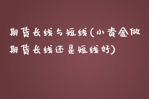 期货长线与短线(小资金做期货长线还是短线好)