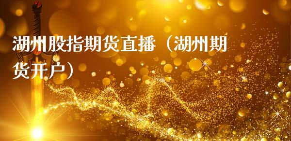 湖州股指期货直播（湖州期货开户）_https://www.boyangwujin.com_期货直播间_第1张
