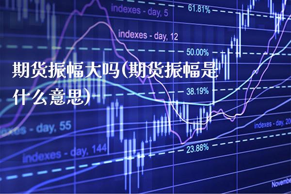 期货振幅大吗(期货振幅是什么意思)_https://www.boyangwujin.com_期货直播间_第1张