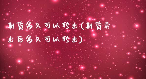 期货多久可以转出(期货卖出后多久可以转出)_https://www.boyangwujin.com_期货直播间_第1张