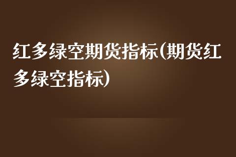 红多绿空期货指标(期货红多绿空指标)