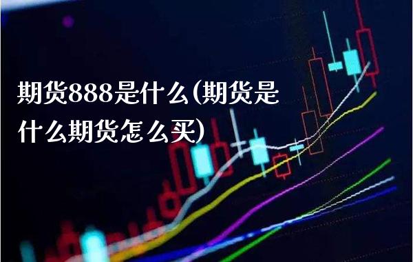 期货888是什么(期货是什么期货怎么买)_https://www.boyangwujin.com_黄金期货_第1张