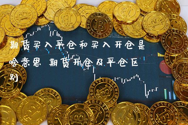 期货买入平仓和买入开仓是啥意思 期货开仓及平仓区别_https://www.boyangwujin.com_黄金期货_第1张