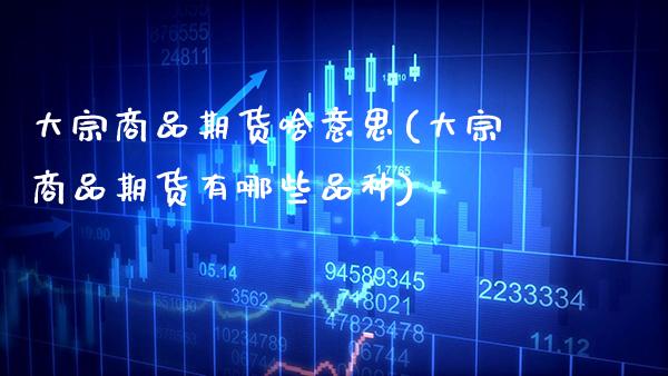 大宗商品期货啥意思(大宗商品期货有哪些品种)_https://www.boyangwujin.com_内盘期货_第1张