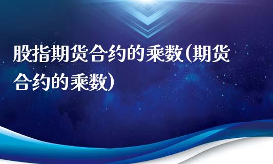 股指期货合约的乘数(期货合约的乘数)_https://www.boyangwujin.com_黄金期货_第1张