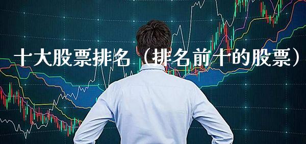 十大股票排名（排名前十的股票）_https://www.boyangwujin.com_期货直播间_第1张