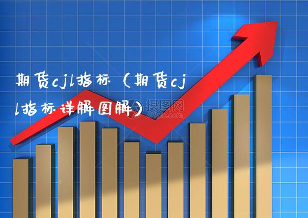 期货cjl指标（期货cjl指标详解图解）