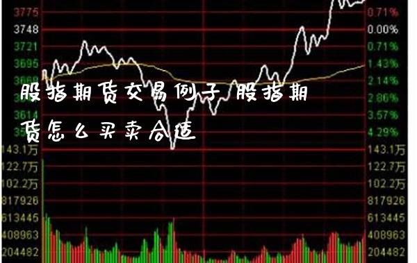 股指期货交易例子 股指期货怎么买卖合适_https://www.boyangwujin.com_期货直播间_第1张