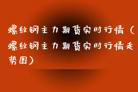 螺纹钢主力期货实时行情（螺纹钢主力期货实时行情走势图）_https://www.boyangwujin.com_道指期货_第1张