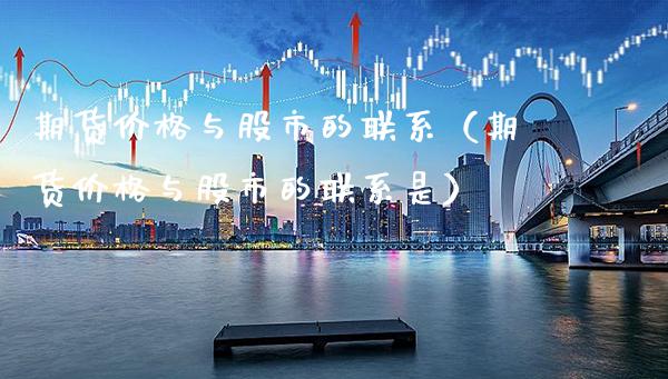 期货价格与股市的联系（期货价格与股市的联系是）_https://www.boyangwujin.com_道指期货_第1张