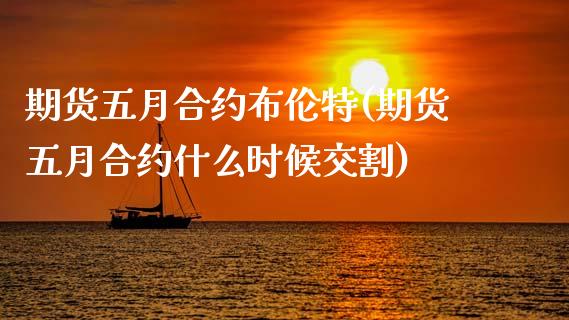 期货五月合约布伦特(期货五月合约什么时候交割)_https://www.boyangwujin.com_期货直播间_第1张