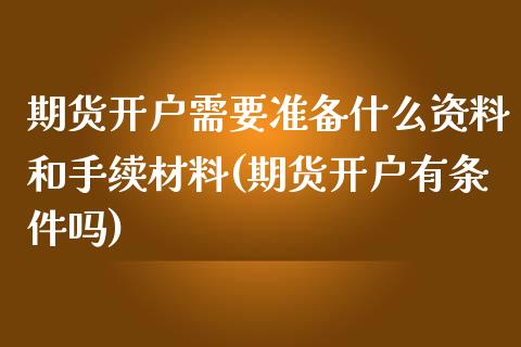 期货开户需要准备什么资料和手续材料(期货开户有条件吗)_https://www.boyangwujin.com_期货直播间_第1张