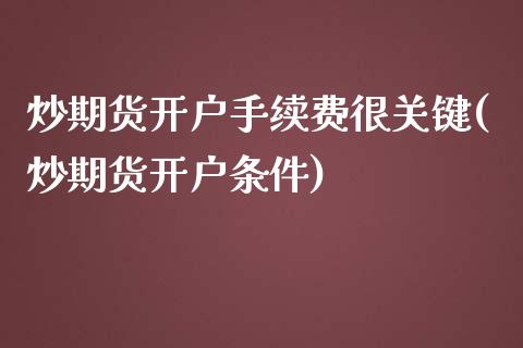 炒期货开户手续费很关键(炒期货开户条件)_https://www.boyangwujin.com_期货直播间_第1张