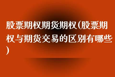 股票期权期货期权(股票期权与期货交易的区别有哪些)