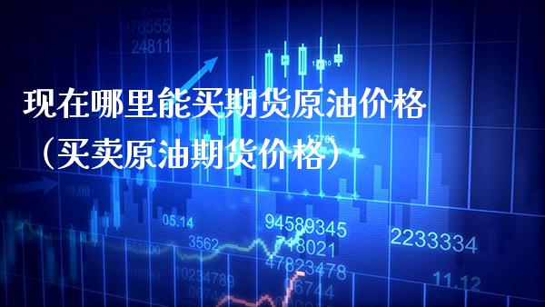 现在哪里能买期货原油价格（买卖原油期货价格）