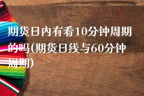 期货日内有看10分钟周期的吗(期货日线与60分钟周期)_https://www.boyangwujin.com_期货直播间_第1张