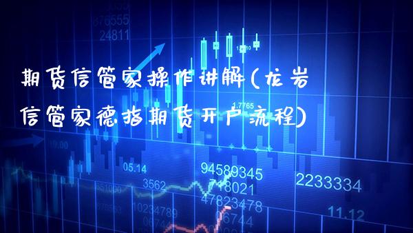 期货信管家操作讲解(龙岩信管家德指期货开户流程)_https://www.boyangwujin.com_期货直播间_第1张