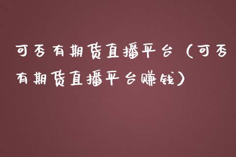 可否有期货直播平台（可否有期货直播平台赚钱）_https://www.boyangwujin.com_期货直播间_第1张