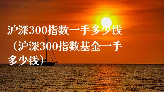 沪深300指数一手多少钱（沪深300指数基金一手多少钱）_https://www.boyangwujin.com_期货直播间_第1张