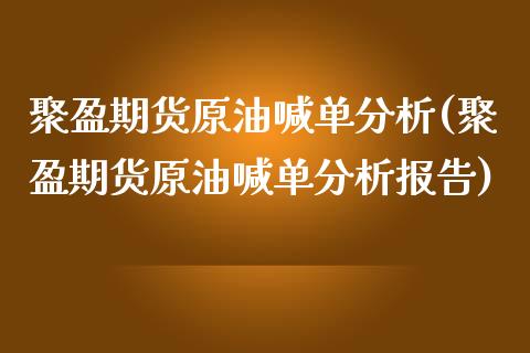 聚盈期货原油喊单分析(聚盈期货原油喊单分析报告)