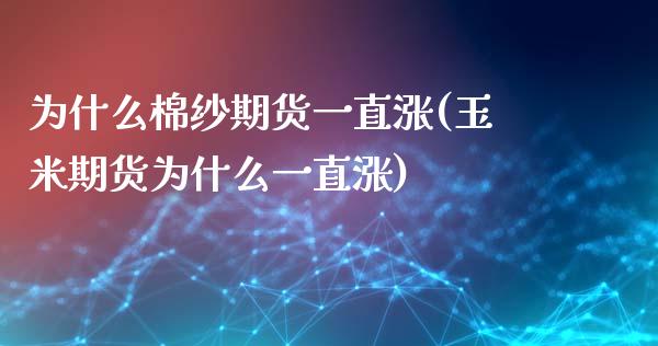 为什么棉纱期货一直涨(玉米期货为什么一直涨)_https://www.boyangwujin.com_期货直播间_第1张