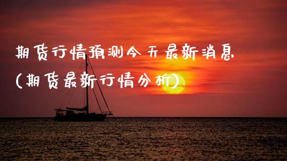 期货行情预测今天最新消息(期货最新行情分析)