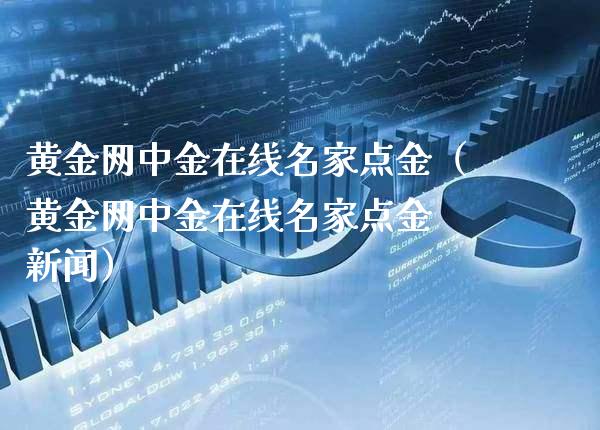 黄金网中金在线名家点金（黄金网中金在线名家点金 新闻）