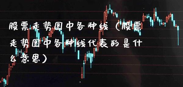 股票走势图中各种线（股票走势图中各种线代表的是什么意思）_https://www.boyangwujin.com_期货直播间_第1张