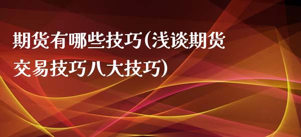 期货有哪些技巧(浅谈期货交易技巧八大技巧)_https://www.boyangwujin.com_黄金期货_第1张
