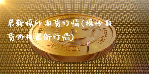 最新棉纱期货行情(棉纱期货价格最新行情)