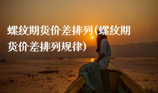螺纹期货价差排列(螺纹期货价差排列规律)_https://www.boyangwujin.com_期货直播间_第1张