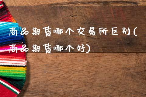 商品期货哪个交易所区别(商品期货哪个好)_https://www.boyangwujin.com_纳指期货_第1张