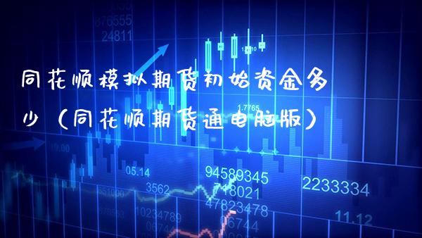 同花顺模拟期货初始资金多少（同花顺期货通电脑版）_https://www.boyangwujin.com_黄金期货_第1张