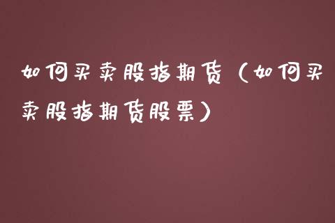 如何买卖股指期货（如何买卖股指期货股票）_https://www.boyangwujin.com_原油期货_第1张