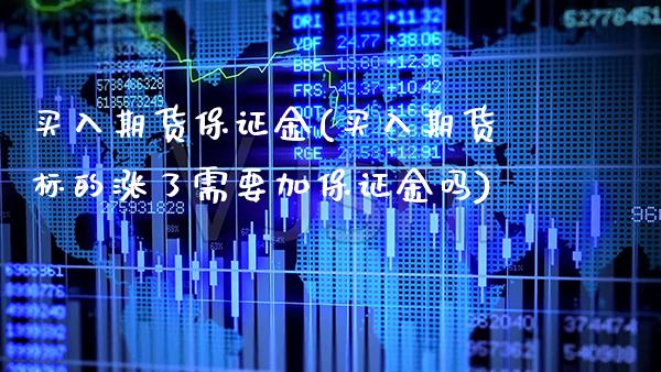 买入期货保证金(买入期货标的涨了需要加保证金吗)_https://www.boyangwujin.com_期货直播间_第1张
