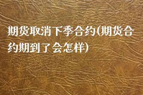 期货取消下季合约(期货合约期到了会怎样)_https://www.boyangwujin.com_期货直播间_第1张