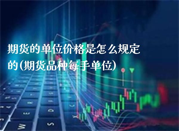 期货的单位价格是怎么规定的(期货品种每手单位)_https://www.boyangwujin.com_原油期货_第1张