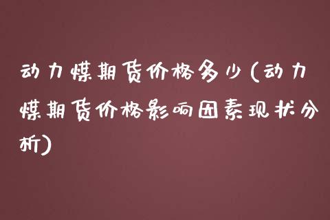 动力煤期货价格多少(动力煤期货价格影响因素现状分析)_https://www.boyangwujin.com_期货科普_第1张