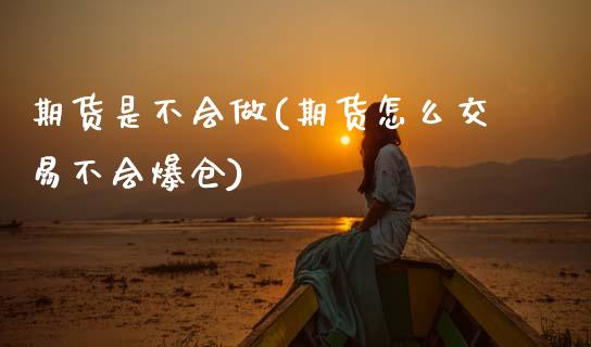 期货是不会做(期货怎么交易不会爆仓)_https://www.boyangwujin.com_黄金期货_第1张